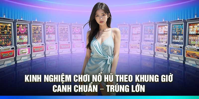 Kinh Nghiệm Chơi Nổ Hũ Thực Chiến – Né Thua, Tăng Tỷ Lệ 2 kinh nghiem choi no hu theo khung gio