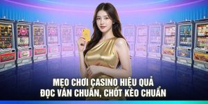 Mẹo Chơi Casino Hiệu Quả – Đọc Ván Chuẩn, Chốt Kèo Chuẩn